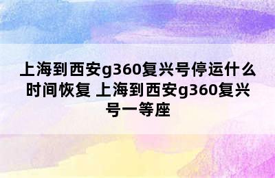 上海到西安g360复兴号停运什么时间恢复 上海到西安g360复兴号一等座